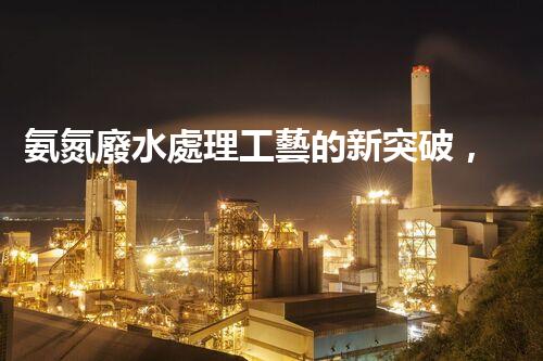 氨氮廢水處理工藝的新突破，你明白嗎？